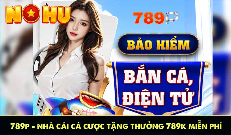 789P - Nhà Cái Cá Cược Tặng Thưởng 789K Miễn Phí