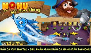 Bắn Cá Vua Hải Tặc – Siêu Phẩm Game Bắn Cá Hàng Đầu Tại NOHU