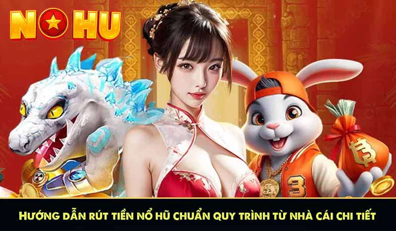 Hướng dẫn rút tiền nổ hũ chuẩn quy trình từ nhà cái