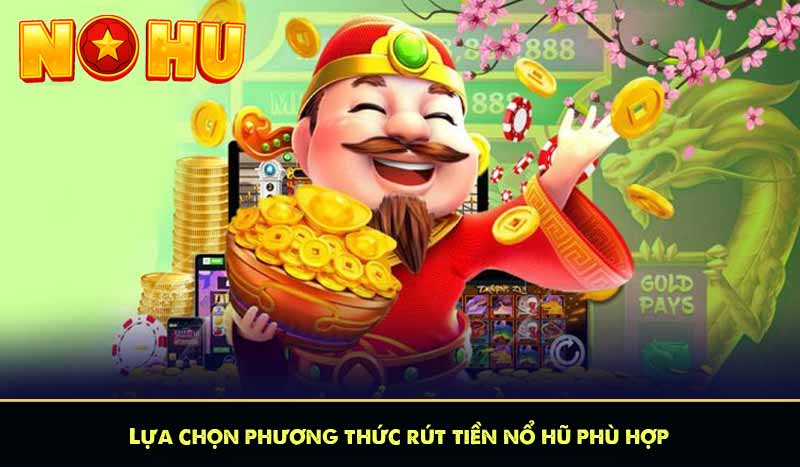 Lựa chọn phương thức rút tiền nổ hũ phù hợp