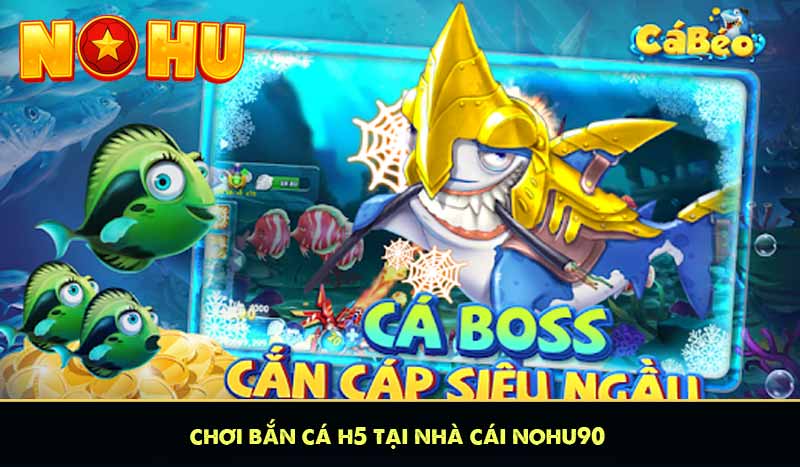 chơi bắn cá h5 tại nhà cái nohu90
