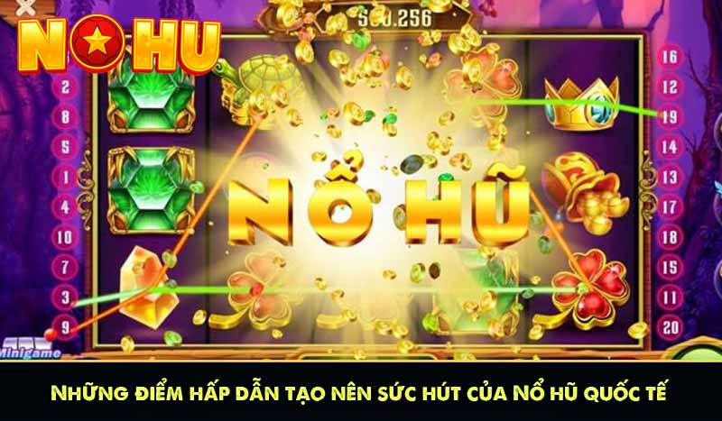 Những điểm hấp dẫn tạo nên sức hút của Nổ hũ quốc tế