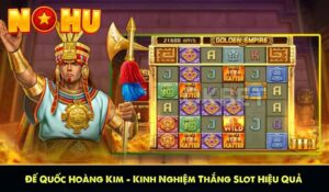 Đế Quốc Hoàng Kim – Kinh Nghiệm Thắng Slot Hiệu Quả