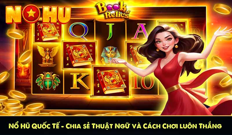 Nổ Hũ Quốc Tế - Chia sẻ Thuật Ngữ và Cách Chơi luôn Thắng